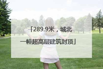 289.9米，城北一幢超高层建筑封顶
