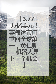 3.77万亿美元！英伟达市值重回全球第一，黄仁勋：机器人是下一个机会