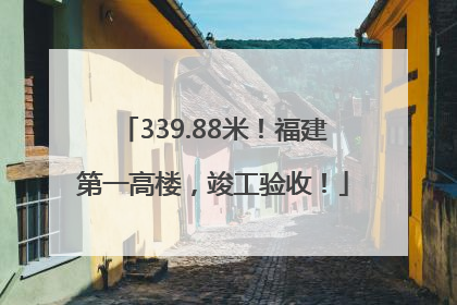 339.88米！福建第一高楼，竣工验收！