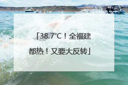 38.7℃！全福建都热！又要大反转