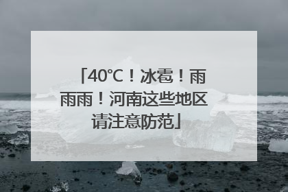 40℃！冰雹！雨雨雨！河南这些地区 请注意防范