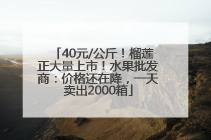 40元/公斤！榴莲正大量上市！水果批发商：价格还在降，一天卖出2000箱