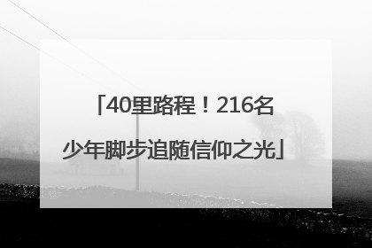 40里路程！216名少年脚步追随信仰之光