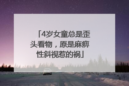 4岁女童总是歪头看物，原是麻痹性斜视惹的祸