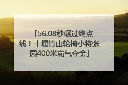 56.08秒碾过终点线！十堰竹山轮椅小将张园400米霸气夺金