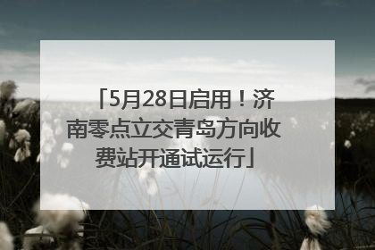 5月28日启用！济南零点立交青岛方向收费站开通试运行