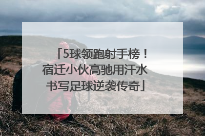 5球领跑射手榜！宿迁小伙高驰用汗水书写足球逆袭传奇