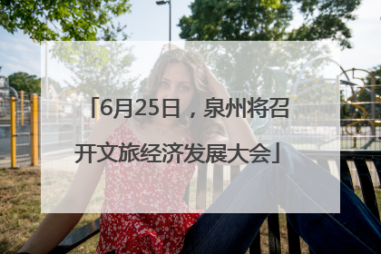 6月25日，泉州将召开文旅经济发展大会