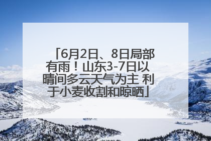 6月2日、8日局部有雨！山东3-7日以晴间多云天气为主 利于小麦收割和晾晒