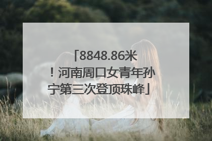 8848.86米！河南周口女青年孙宁第三次登顶珠峰