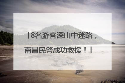 8名游客深山中迷路，南昌民警成功救援！