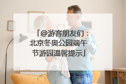 @游客朋友们：北京冬奥公园端午节游园温馨提示