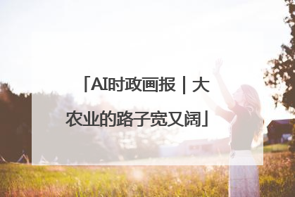 AI时政画报｜大农业的路子宽又阔