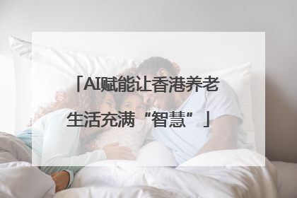 AI赋能让香港养老生活充满“智慧”