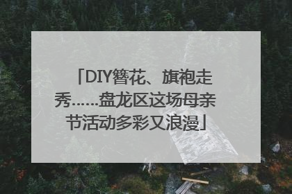 DIY簪花、旗袍走秀……盘龙区这场母亲节活动多彩又浪漫