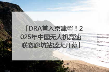 DRA首入京津冀！2025年中国无人机竞速联赛廊坊站盛大开幕