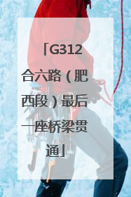G312合六路（肥西段）最后一座桥梁贯通