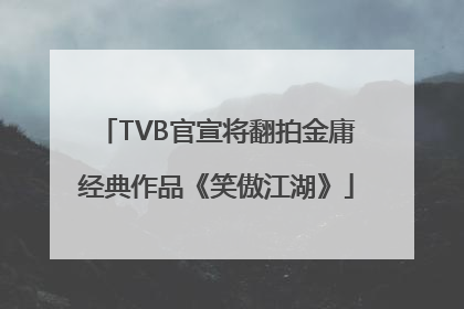 TVB官宣将翻拍金庸经典作品《笑傲江湖》