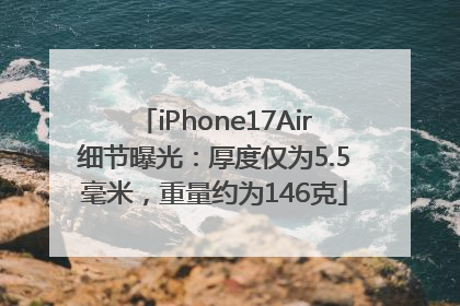 iPhone17Air细节曝光：厚度仅为5.5毫米，重量约为146克